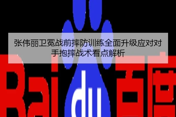 张伟丽卫冕战前摔防训练全面升级应对对手抱摔战术看点解析